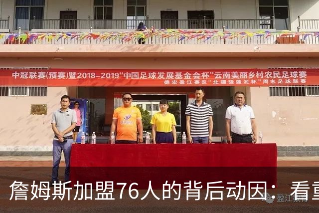 詹姆斯加盟76人的背后动因：看重恩比德与年轻球员的潜力